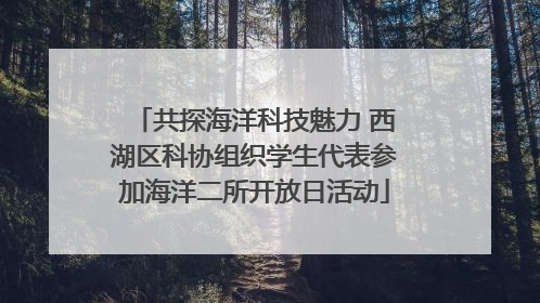 共探海洋科技魅力 西湖区科协组织学生代表参加海洋二所开放日活动