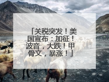 关税突发！美国宣布：加征！波音，大跌！甲骨文，暴涨！