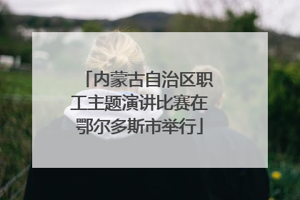 内蒙古自治区职工主题演讲比赛在鄂尔多斯市举行