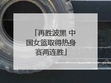 再胜波黑 中国女篮取得热身赛两连胜