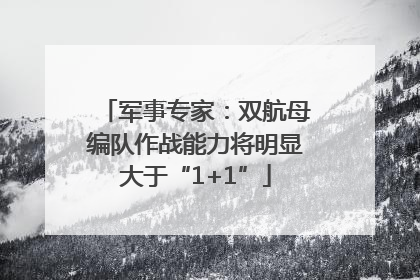 军事专家：双航母编队作战能力将明显大于“1+1”
