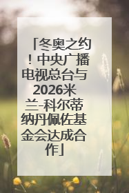 冬奥之约！中央广播电视总台与2026米兰-科尔蒂纳丹佩佐基金会达成合作