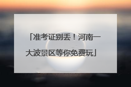 准考证别丢！河南一大波景区等你免费玩