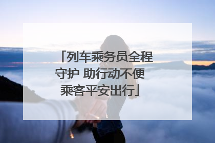 列车乘务员全程守护 助行动不便乘客平安出行