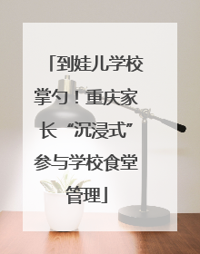 到娃儿学校掌勺！重庆家长“沉浸式”参与学校食堂管理