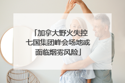加拿大野火失控 七国集团峰会场地或面临烟雾风险