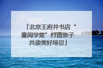 北京王府井书店“童阅学堂”打造亲子共读美好场景