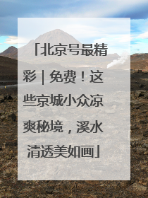 北京号最精彩｜免费！这些京城小众凉爽秘境，溪水清透美如画