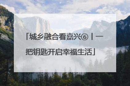 城乡融合看嘉兴⑥丨一把钥匙开启幸福生活
