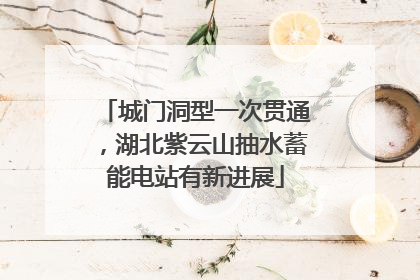 城门洞型一次贯通，湖北紫云山抽水蓄能电站有新进展