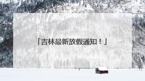 吉林最新放假通知！