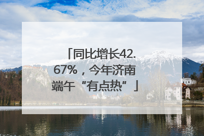 同比增长42.67%，今年济南端午“有点热”