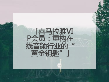 喜马拉雅VIP会员：重构在线音频行业的“黄金钥匙”