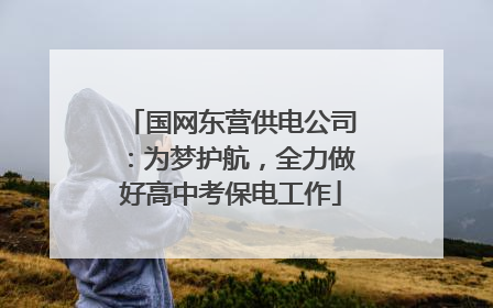 国网东营供电公司：为梦护航，全力做好高中考保电工作