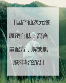 国产仙次元胶原蛋白肽：高含量配方，解锁肌肤年轻密码