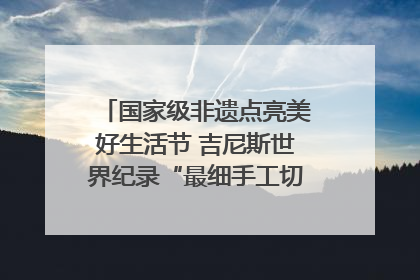 国家级非遗点亮美好生活节 吉尼斯世界纪录“最细手工切面”邀您来品！｜美好生活有“盐”味
