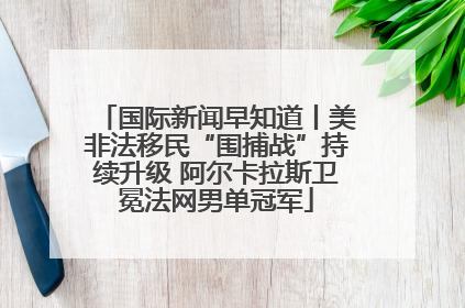 国际新闻早知道丨美非法移民“围捕战”持续升级 阿尔卡拉斯卫冕法网男单冠军