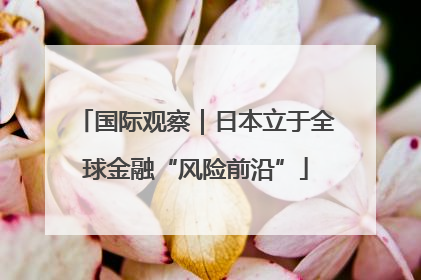 国际观察｜日本立于全球金融“风险前沿”