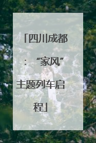 四川成都：“家风”主题列车启程