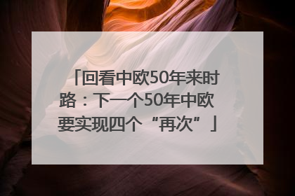 回看中欧50年来时路：下一个50年中欧要实现四个“再次”