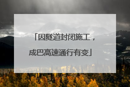 因隧道封闭施工，成巴高速通行有变