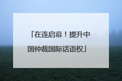 在连启幕！提升中国仲裁国际话语权