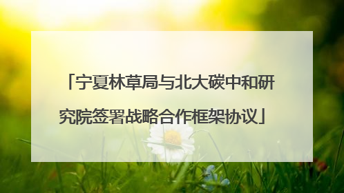 宁夏林草局与北大碳中和研究院签署战略合作框架协议