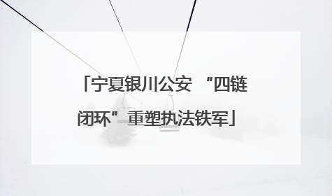 宁夏银川公安 “四链闭环”重塑执法铁军