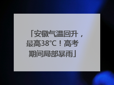 安徽气温回升，最高38℃！高考期间局部暴雨