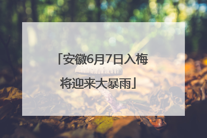安徽6月7日入梅 将迎来大暴雨