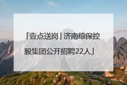 壹点送岗│济南综保控股集团公开招聘22人