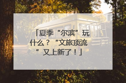 夏季“尔滨”玩什么？“文旅顶流”又上新了！