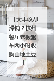 大丰收却滞销？杭州餐厅老板驱车两小时收购山地土豆