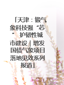 天津：锻气象科技强“芯” 护韧性城市建设｜增发国债气象项目落地见效系列报道