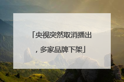 央视突然取消播出，多家品牌下架