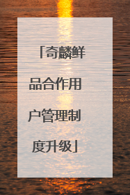 奇麟鲜品合作用户管理制度升级