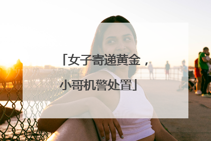 女子寄递黄金，小哥机警处置