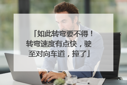 如此转弯要不得！转弯速度有点快，驶至对向车道，撞了