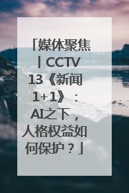 媒体聚焦丨CCTV13《新闻1+1》：AI之下，人格权益如何保护？