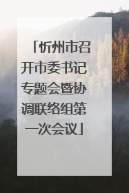 忻州市召开市委书记专题会暨协调联络组第一次会议