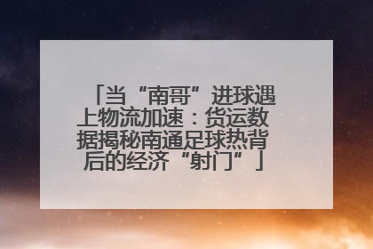 当“南哥”进球遇上物流加速：货运数据揭秘南通足球热背后的经济“射门”