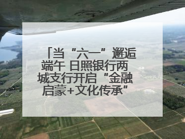 当“六一”邂逅端午 日照银行两城支行开启“金融启蒙+文化传承”奇妙之旅