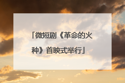 微短剧《革命的火种》首映式举行