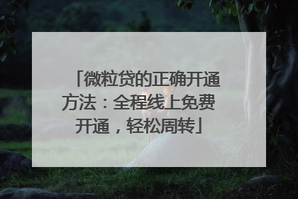 微粒贷的正确开通方法：全程线上免费开通，轻松周转
