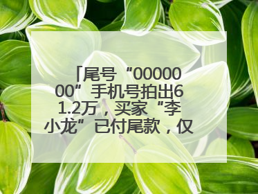 尾号“0000000”手机号拍出61.2万，买家“李小龙”已付尾款，仅享有使用权