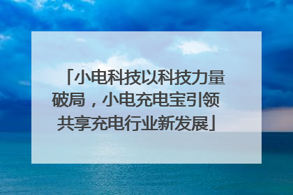 小电科技以科技力量破局，小电充电宝引领共享充电行业新发展