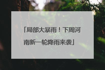 局部大暴雨！下周河南新一轮降雨来袭