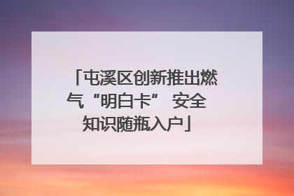 屯溪区创新推出燃气“明白卡” 安全知识随瓶入户