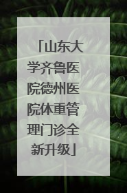 山东大学齐鲁医院德州医院体重管理门诊全新升级
