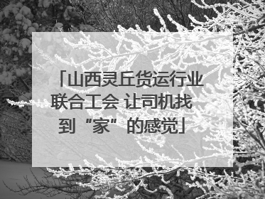 山西灵丘货运行业联合工会 让司机找到“家”的感觉